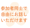 参加者同士で自由にお話しいただけます